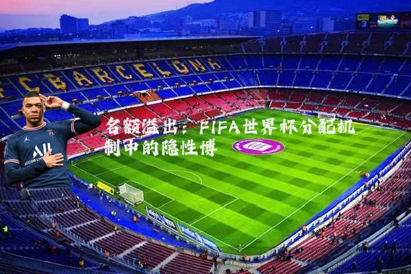 名额溢出:FIFA世界杯分配机制中的隐性博弈