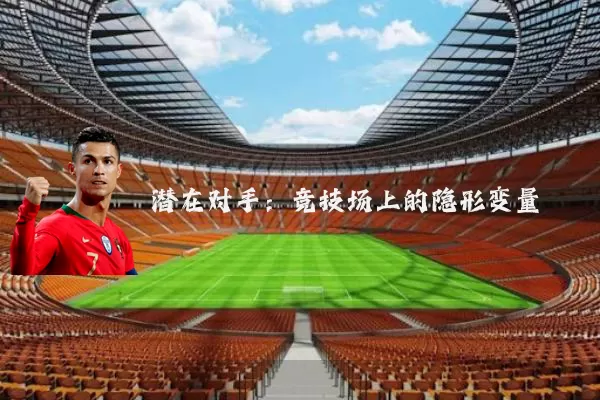 潜在对手:竞技场上的隐形变量