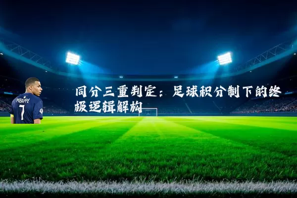 同分三重判定：足球积分制下的终极逻辑解构