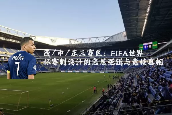 西/中/东三赛区:FIFA世界杯赛制设计的底层逻辑与竞技真相