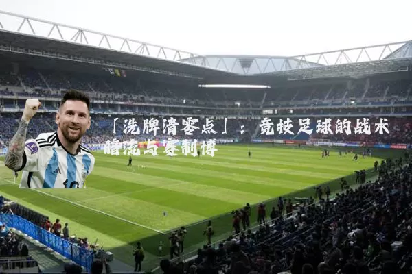 「洗牌清零点」：竞技足球的战术暗流与赛制博弈