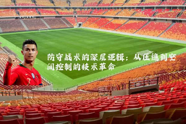 防守战术的深层逻辑：从压迫到空间控制的技术革命