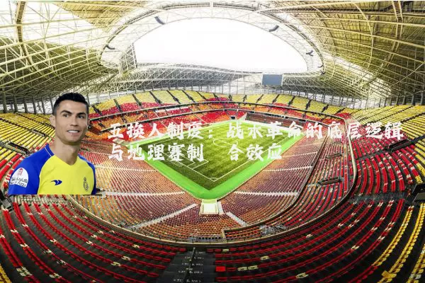 五换人制度：战术革命的底层逻辑与地理赛制耦合效应