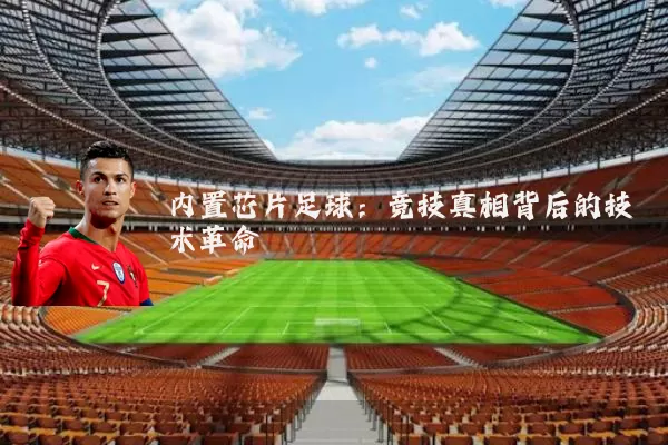 内置芯片足球：竞技真相背后的技术革命