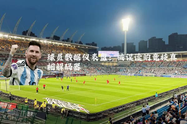 球员数据仪表盘：被误读的竞技真相解码器