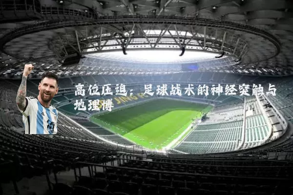 高位压迫:足球战术的神经突触与地理博弈