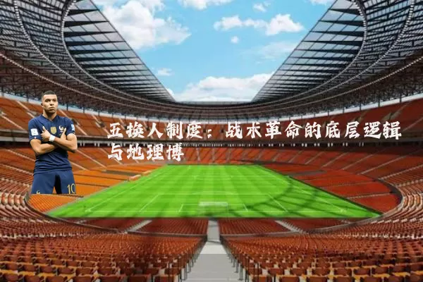 五换人制度:战术革命的底层逻辑与地理博弈