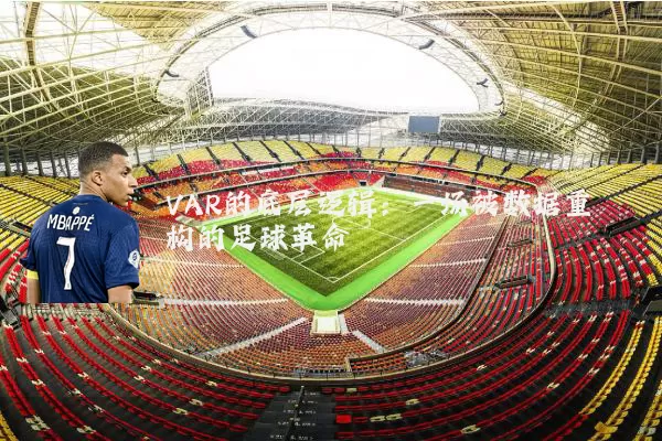 VAR的底层逻辑:一场被数据重构的足球革命