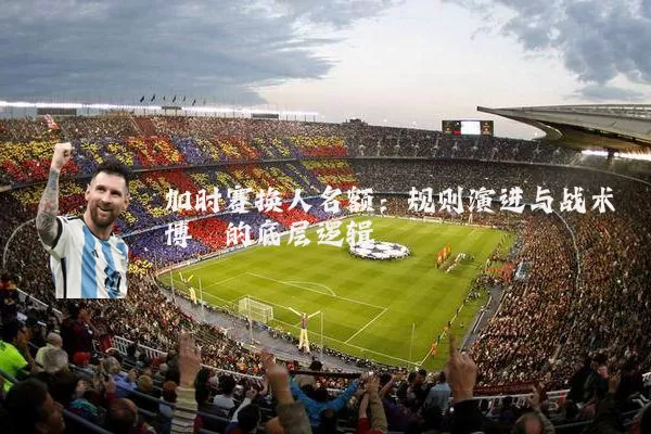 加时赛换人名额：规则演进与战术博弈的底层逻辑