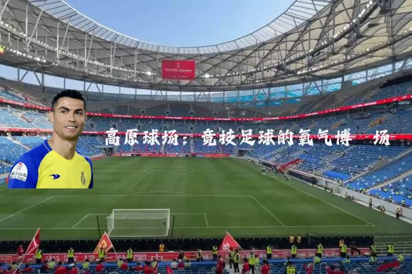 高原球场:竞技足球的氧气博弈场