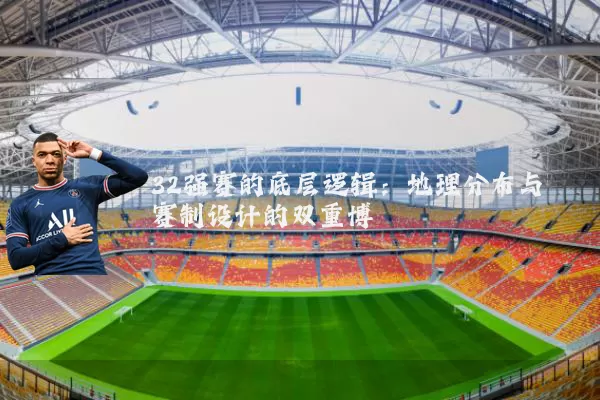 32强赛的底层逻辑:地理分布与赛制设计的双重博弈