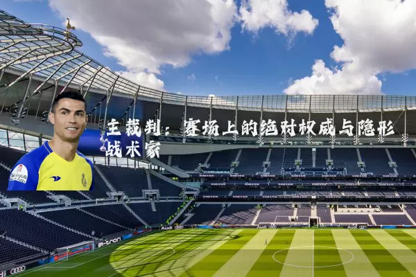 主裁判：赛场上的绝对权威与隐形战术家