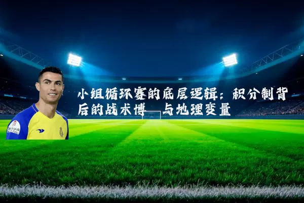 小组循环赛的底层逻辑：积分制背后的战术博弈与地理变量