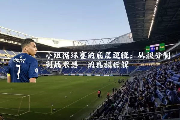 小组循环赛的底层逻辑:从积分制到战术博弈的真相拆解