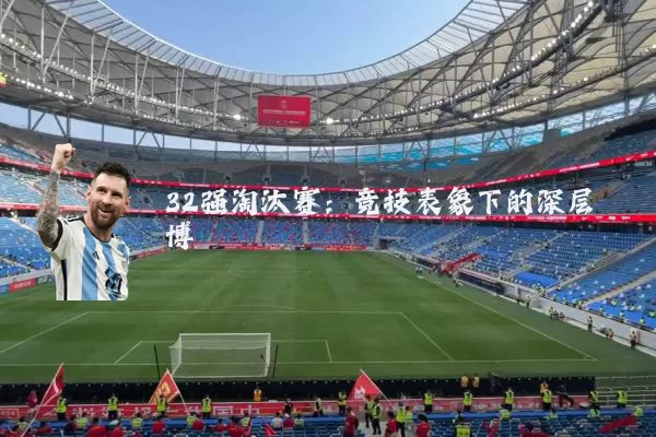 32强淘汰赛:竞技表象下的深层博弈